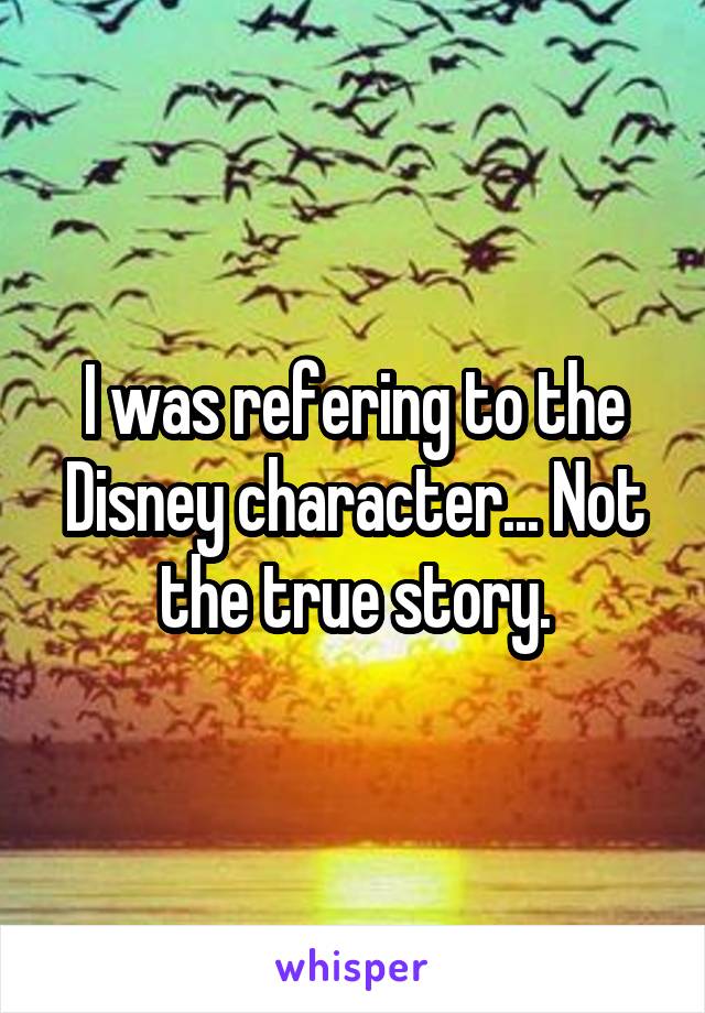 I was refering to the Disney character... Not the true story.