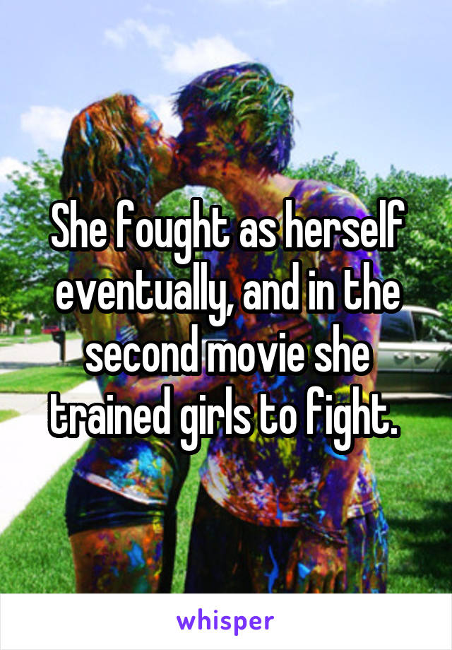 She fought as herself eventually, and in the second movie she trained girls to fight. 