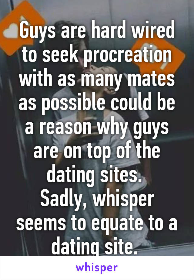 Guys are hard wired to seek procreation with as many mates as possible could be a reason why guys are on top of the dating sites. 
Sadly, whisper seems to equate to a dating site. 