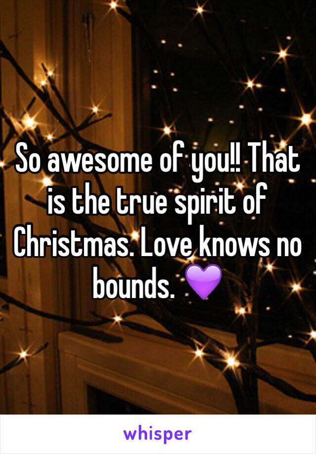 So awesome of you!! That is the true spirit of Christmas. Love knows no bounds. 💜
