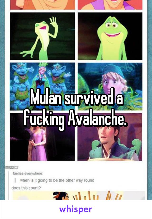 Mulan survived a fucking Avalanche. 