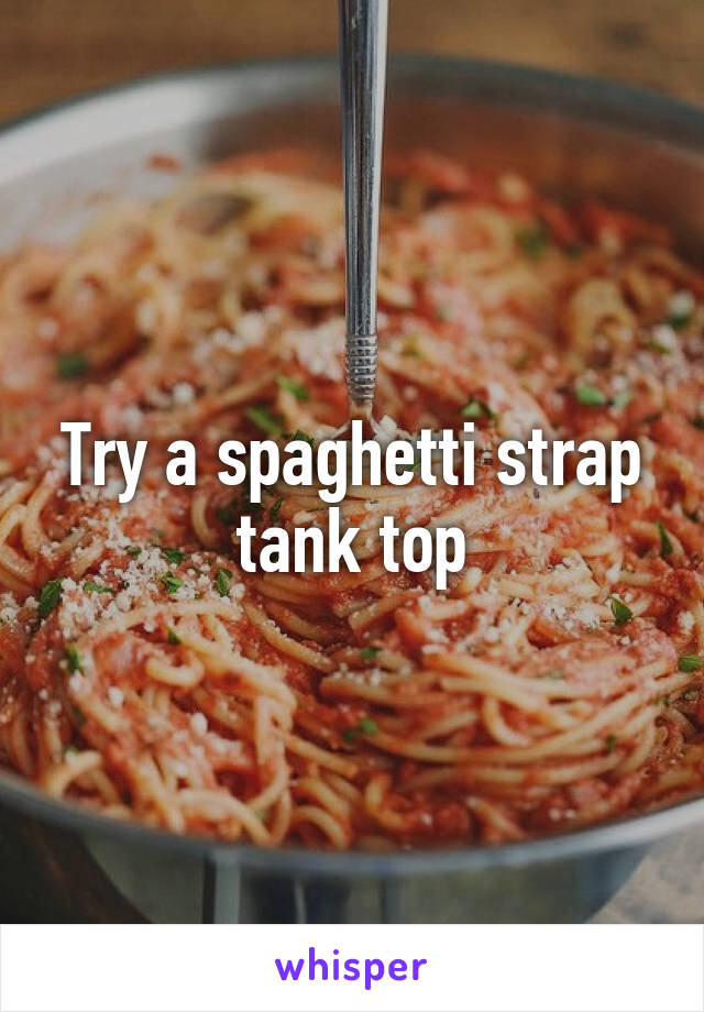 Try a spaghetti strap tank top