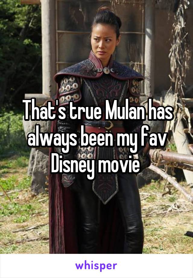 That's true Mulan has always been my fav Disney movie 