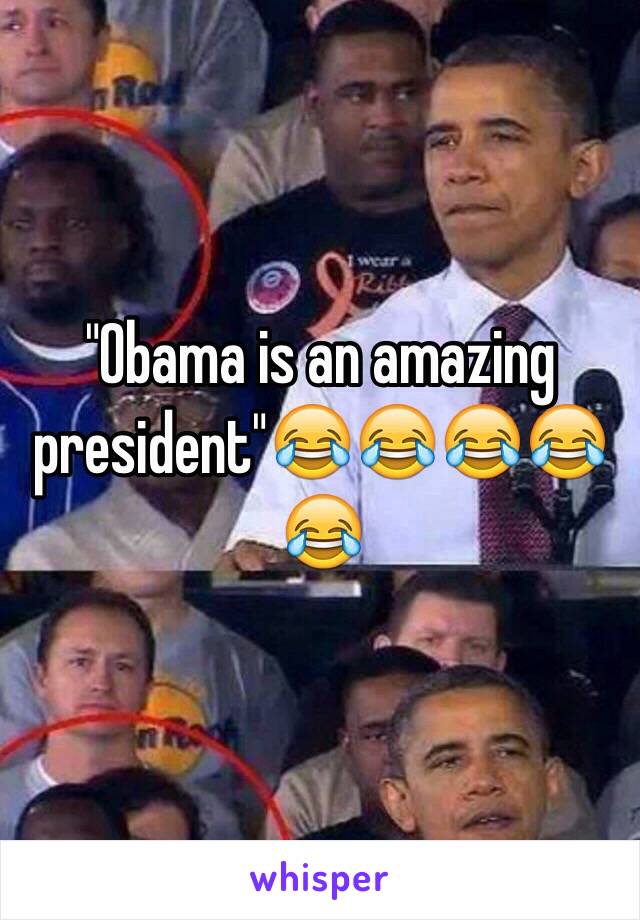 "Obama is an amazing president"😂😂😂😂😂 