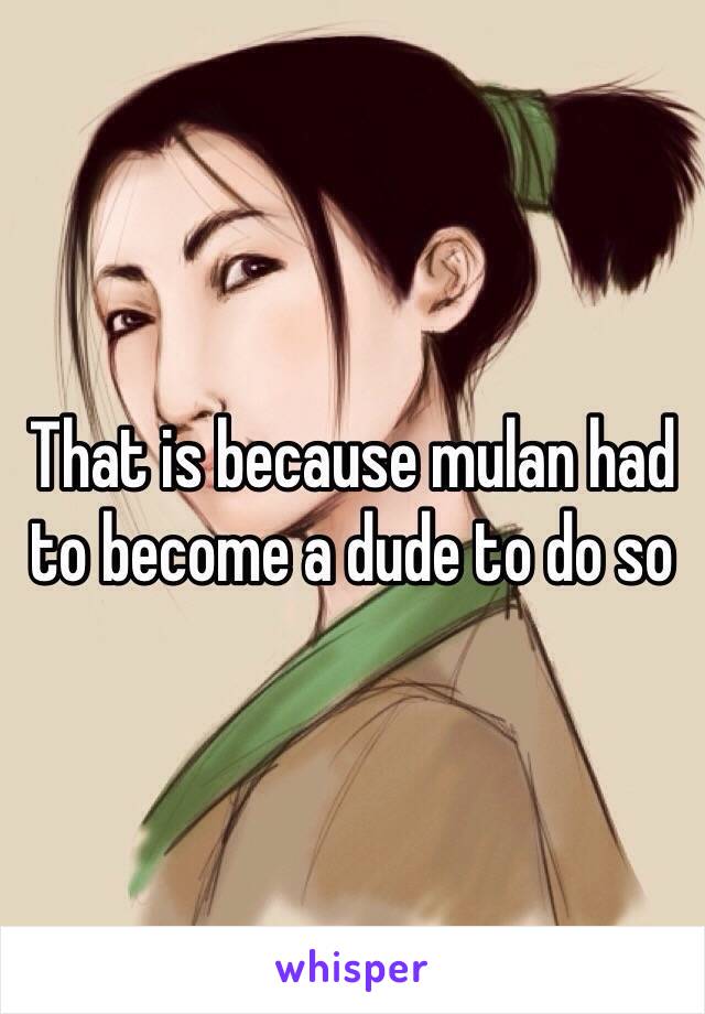 That is because mulan had to become a dude to do so