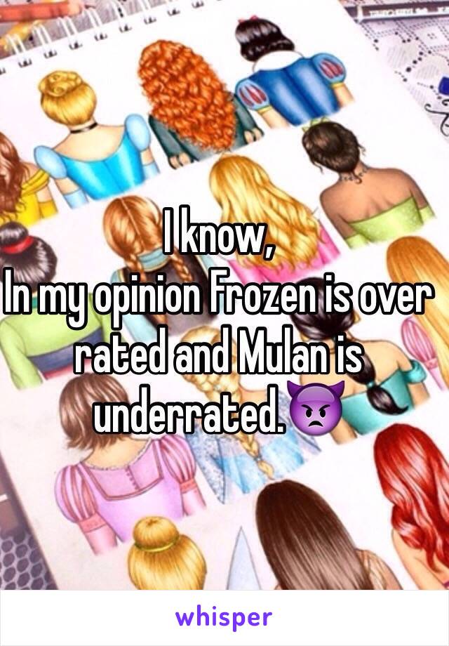 I know,
In my opinion Frozen is over rated and Mulan is underrated.👿