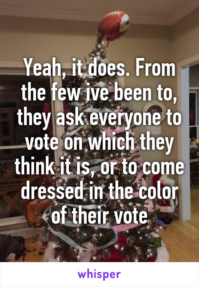 Yeah, it does. From the few ive been to, they ask everyone to vote on which they think it is, or to come dressed in the color of their vote