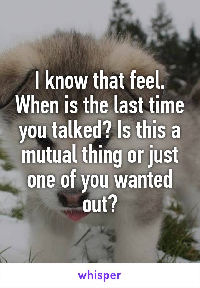 I know that feel. When is the last time you talked? Is this a mutual thing or just one of you wanted out?