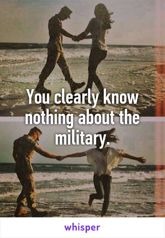You clearly know nothing about the military.