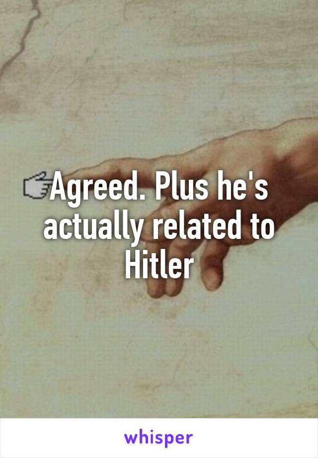 Agreed. Plus he's actually related to Hitler