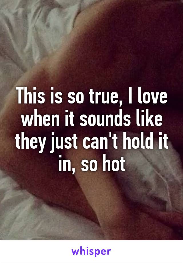 This is so true, I love when it sounds like they just can't hold it in, so hot