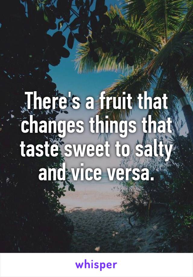 There's a fruit that changes things that taste sweet to salty and vice versa.