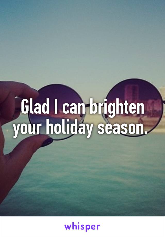Glad I can brighten your holiday season. 