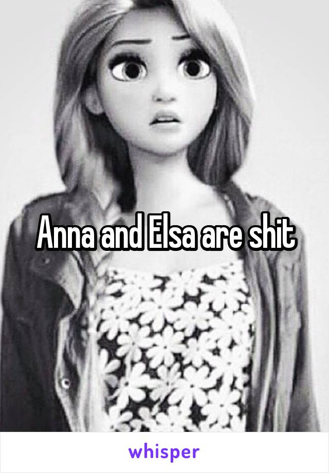 Anna and Elsa are shit