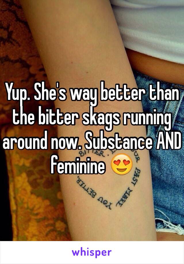 Yup. She's way better than the bitter skags running around now. Substance AND feminine 😍