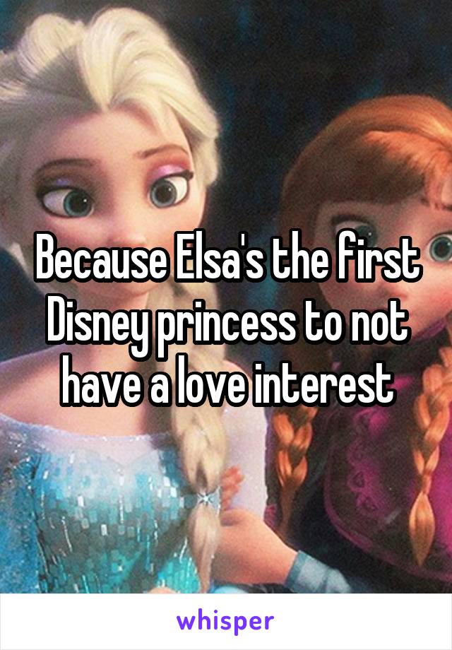 Because Elsa's the first Disney princess to not have a love interest