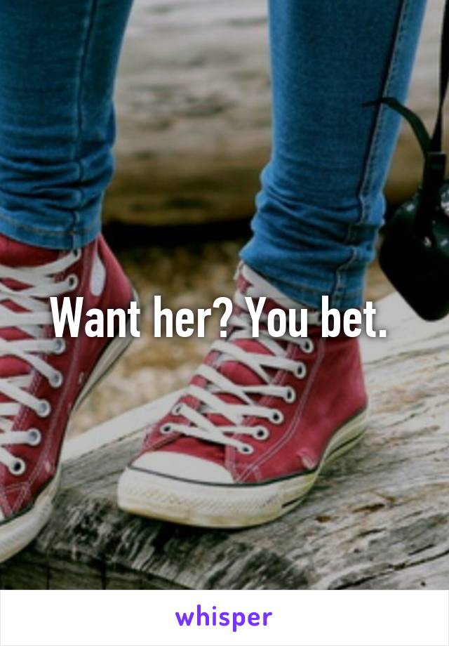 Want her? You bet. 