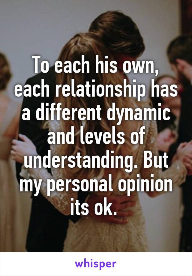 To each his own, each relationship has a different dynamic and levels of understanding. But my personal opinion its ok. 