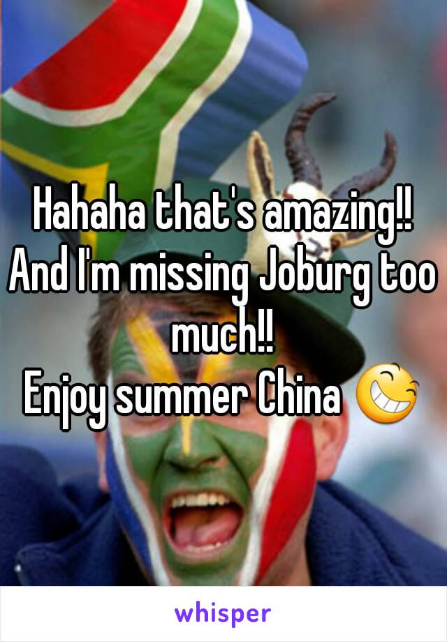 Hahaha that's amazing!!
And I'm missing Joburg too much!! 
Enjoy summer China 😆