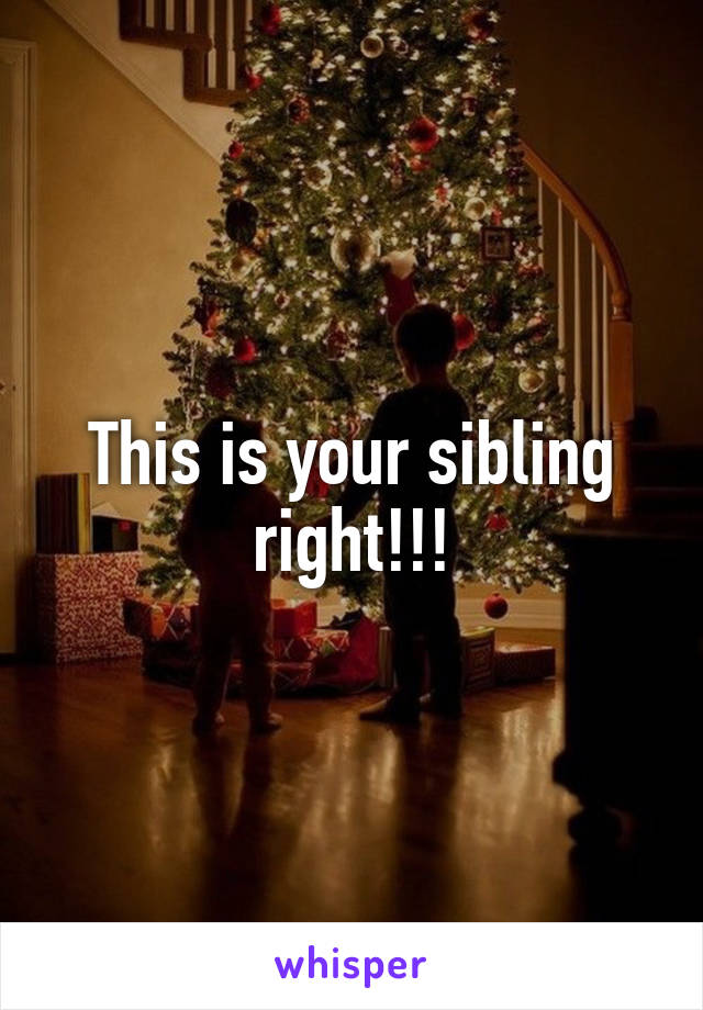 This is your sibling right!!!