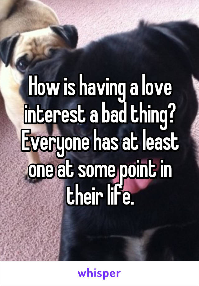 How is having a love interest a bad thing? Everyone has at least one at some point in their life.