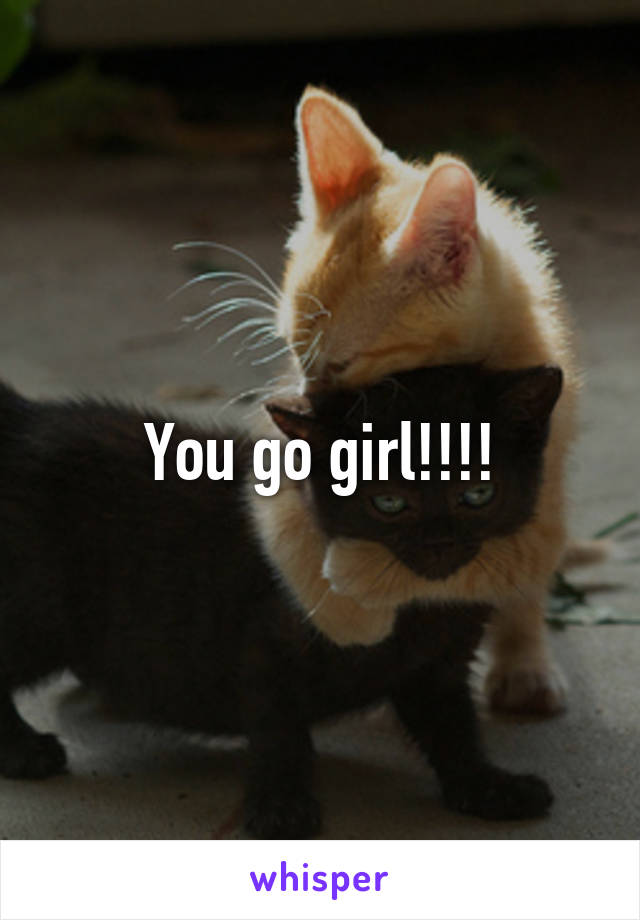 You go girl!!!!