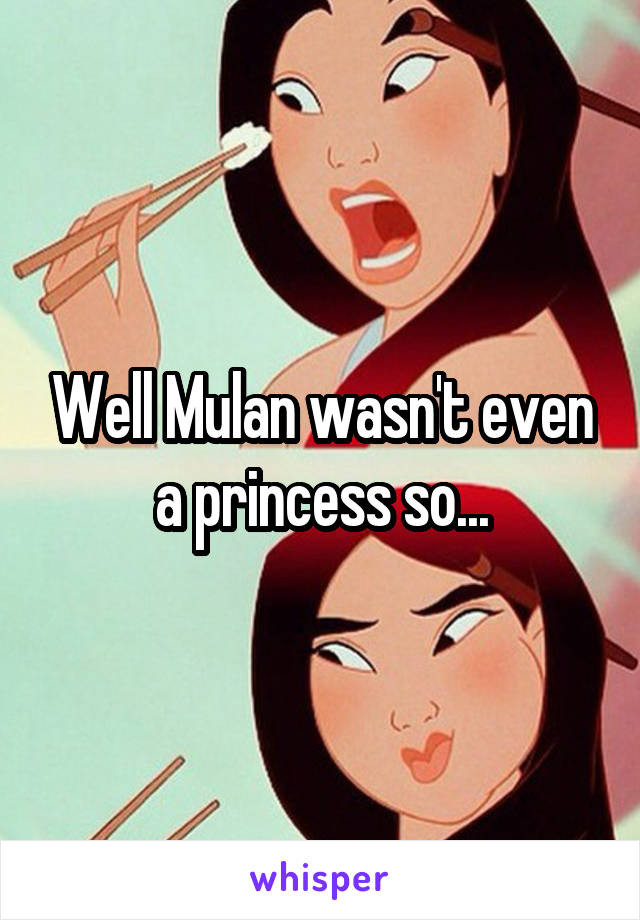 Well Mulan wasn't even a princess so...