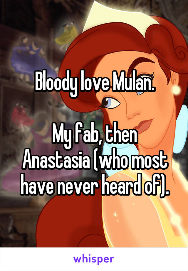 Bloody love Mulan.

My fab, then Anastasia (who most have never heard of).