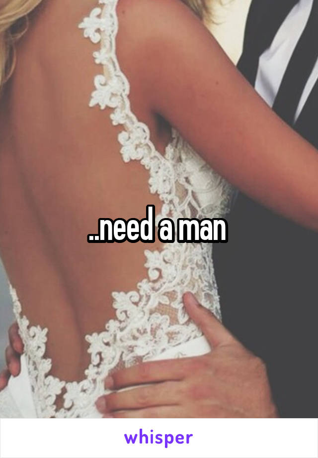 ..need a man 