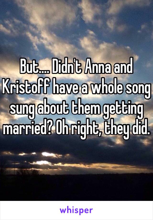 But.... Didn't Anna and Kristoff have a whole song sung about them getting married? Oh right, they did.