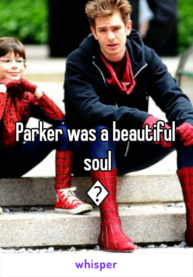 Parker was a beautiful soul 😢