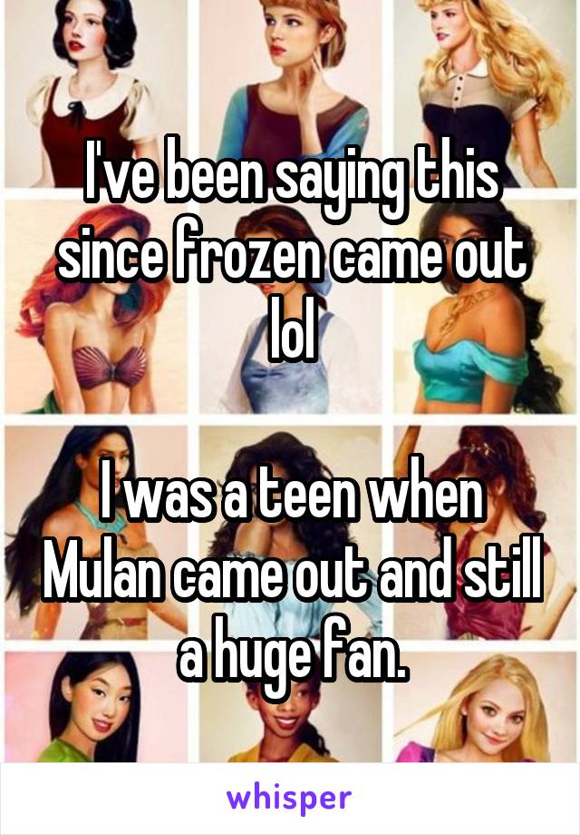 I've been saying this since frozen came out lol

I was a teen when Mulan came out and still a huge fan.