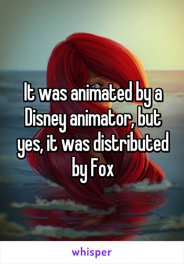 It was animated by a Disney animator, but yes, it was distributed by Fox