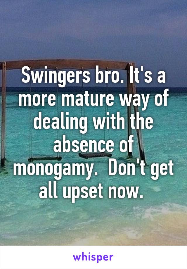 Swingers bro. It's a more mature way of dealing with the absence of monogamy.  Don't get all upset now. 