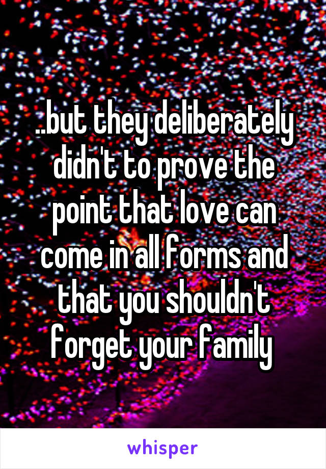 ..but they deliberately didn't to prove the point that love can come in all forms and that you shouldn't forget your family 