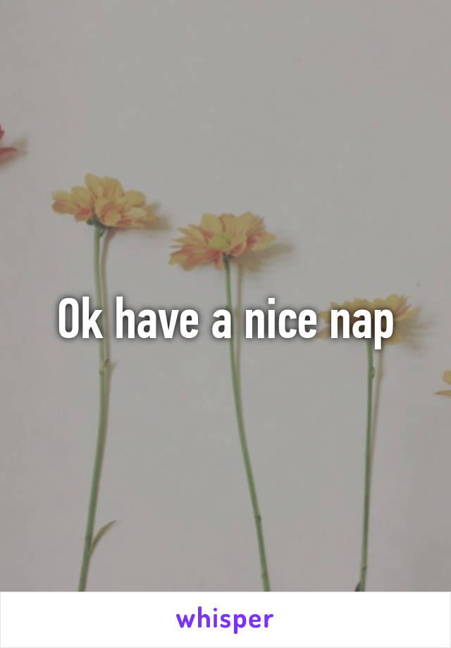 Ok have a nice nap