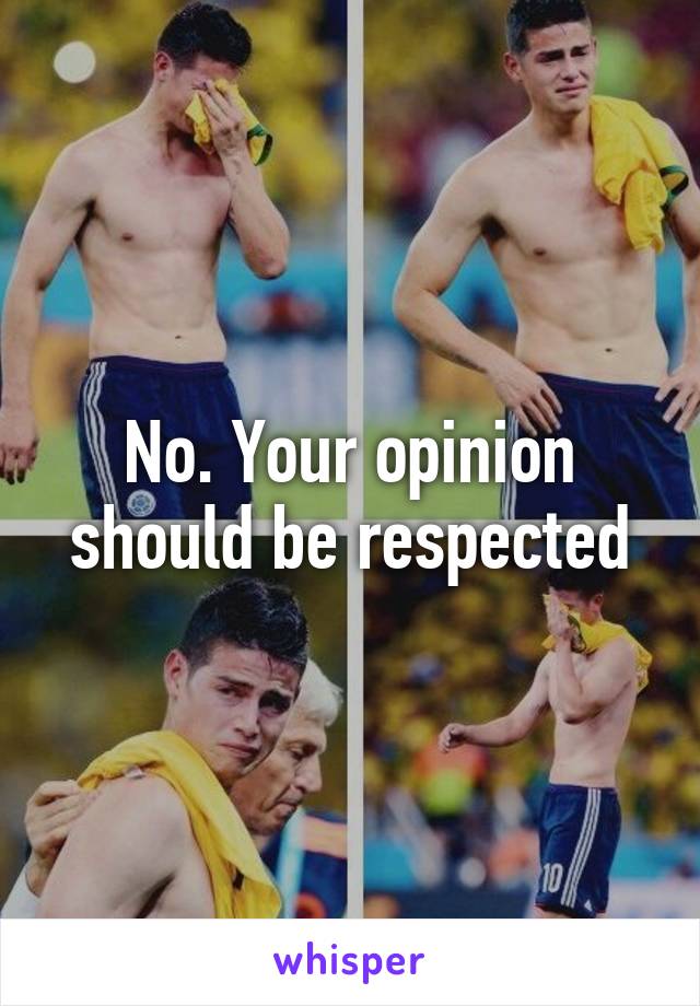 No. Your opinion should be respected