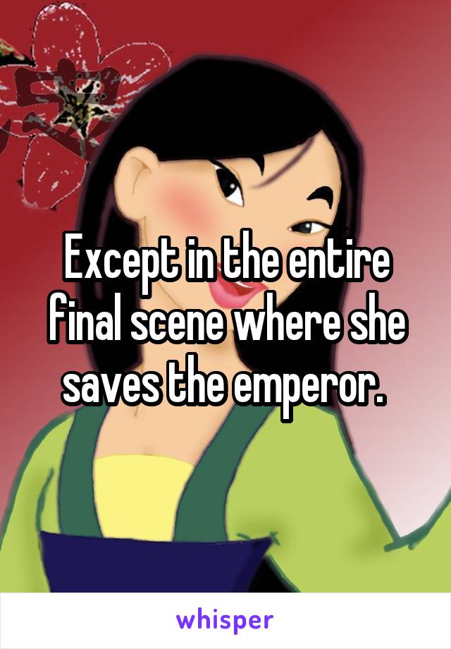 Except in the entire final scene where she saves the emperor. 