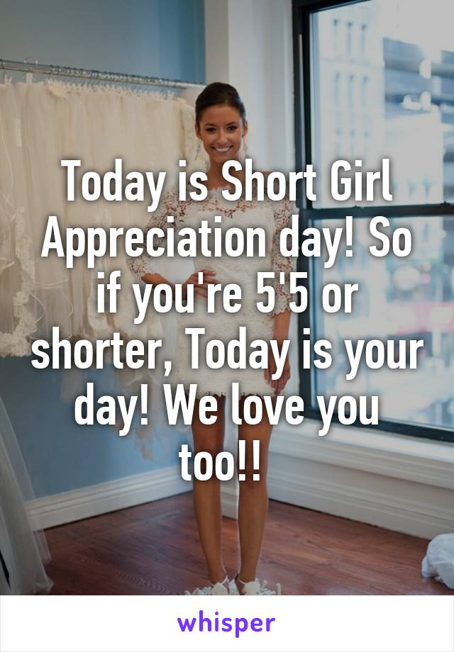 Today is Short Girl Appreciation day! So if you're 5'5 or shorter, Today is your day! We love you too!! 