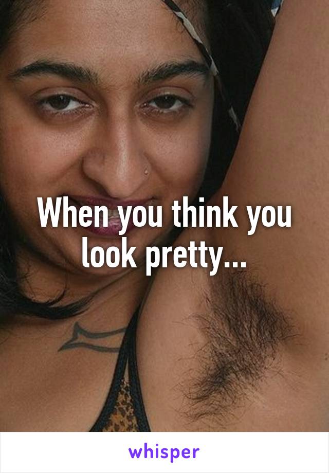 When you think you look pretty...