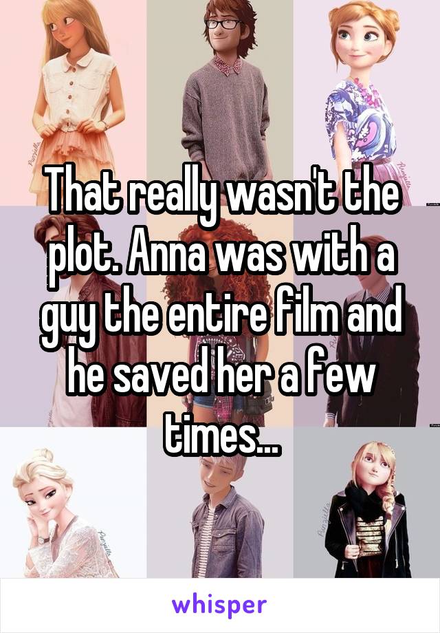 That really wasn't the plot. Anna was with a guy the entire film and he saved her a few times...