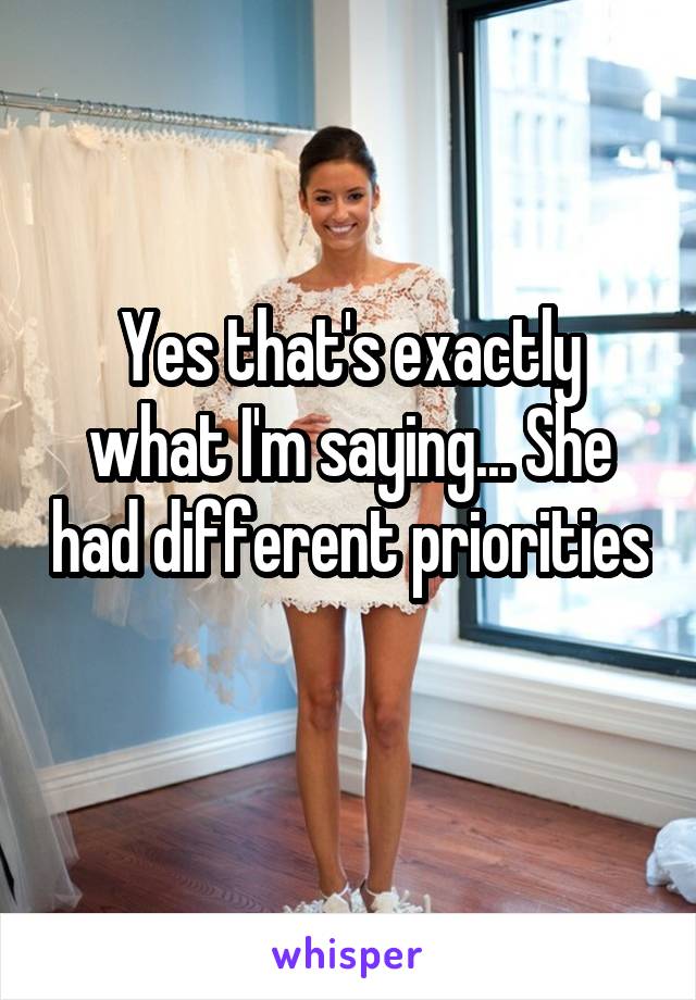 Yes that's exactly what I'm saying... She had different priorities 