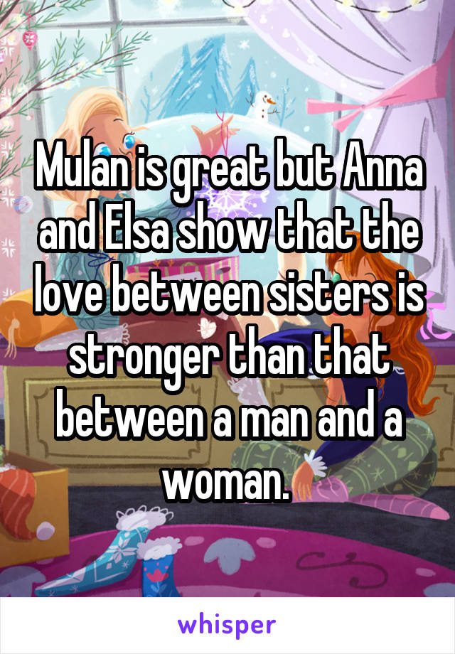 Mulan is great but Anna and Elsa show that the love between sisters is stronger than that between a man and a woman. 