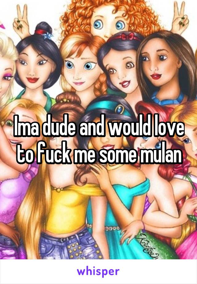 Ima dude and would love to fuck me some mulan