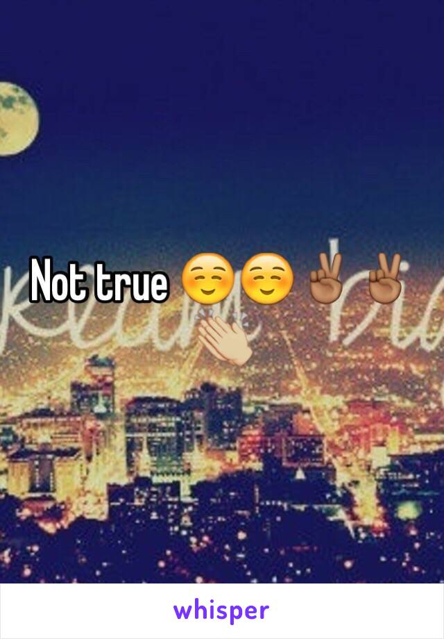 Not true ☺️☺️✌🏾️✌🏾👏🏼