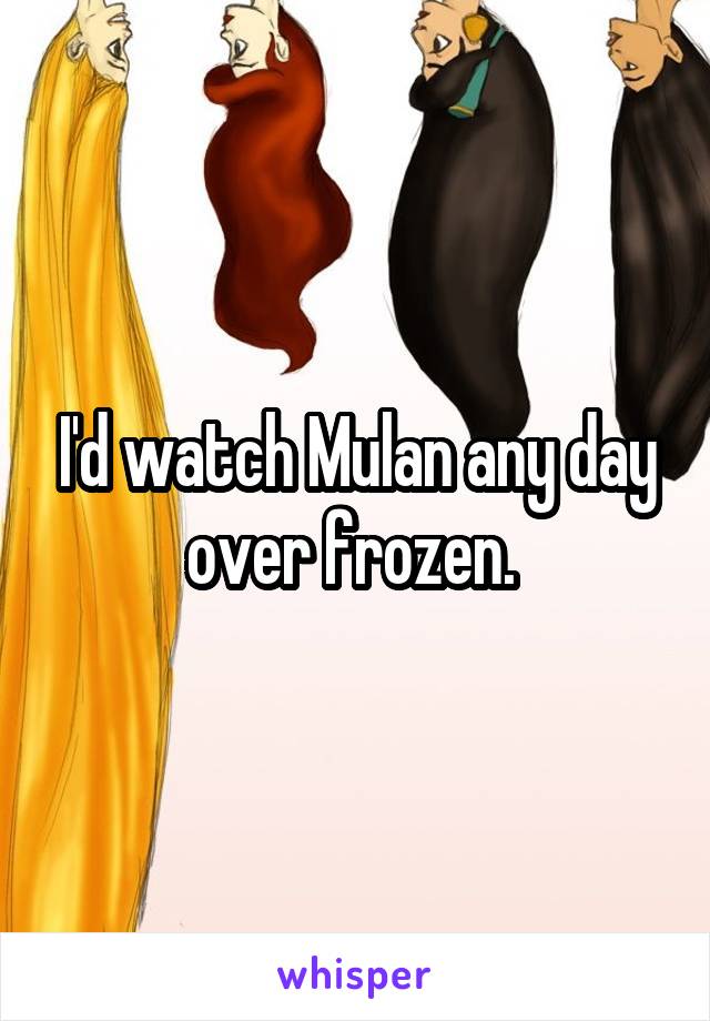 I'd watch Mulan any day over frozen. 