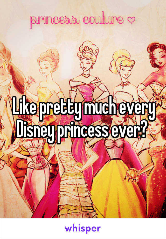 Like pretty much every Disney princess ever? 