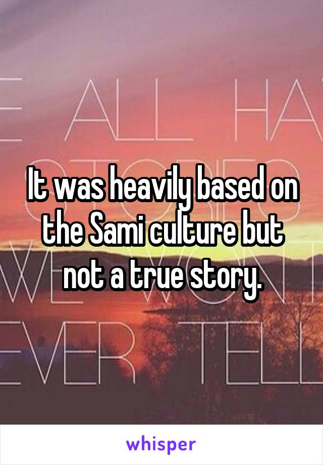 It was heavily based on the Sami culture but not a true story.