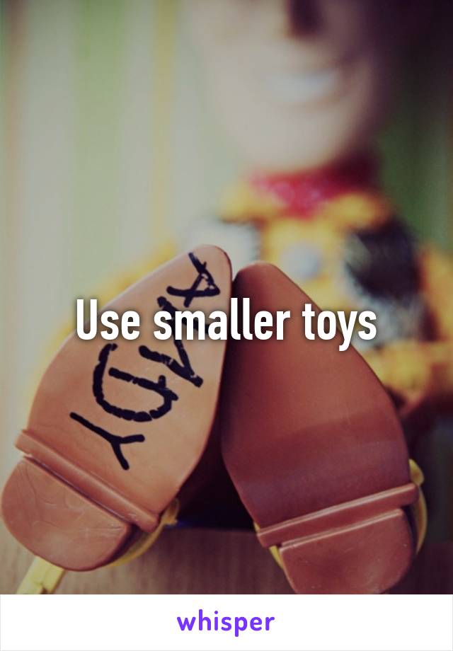 Use smaller toys