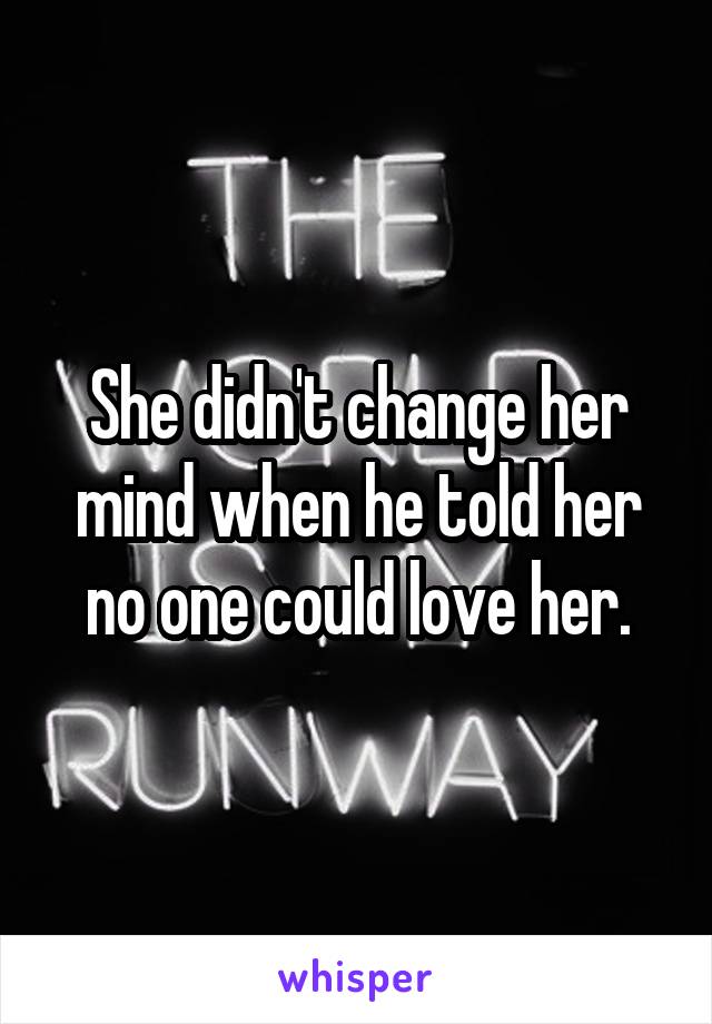 She didn't change her mind when he told her no one could love her.